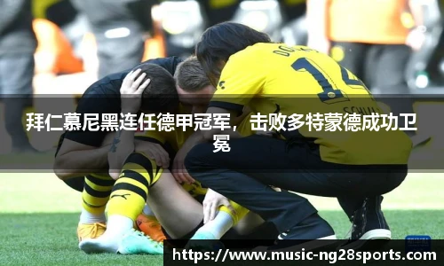 拜仁慕尼黑连任德甲冠军，击败多特蒙德成功卫冕
