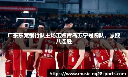 广东东莞银行队主场击败青岛苏宁易购队,豪取八连胜