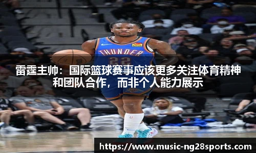 雷霆主帅:国际篮球赛事应该更多关注体育精神和团队合作,而非个人能力展示