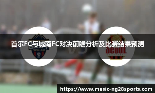 首尔FC与城南FC对决前瞻分析及比赛结果预测