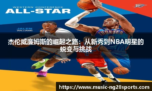 杰伦威廉姆斯的崛起之路:从新秀到NBA明星的蜕变与挑战