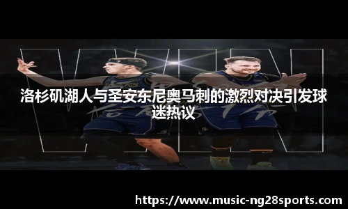 洛杉矶湖人与圣安东尼奥马刺的激烈对决引发球迷热议